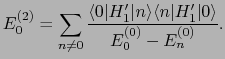 $\displaystyle E_{0}^{(2)} = \sum_{n \ne 0}{\langle 0\vert H_{1}'\vert n\rangle\langle n\vert H_{1}'\vert\rangle \over{E_{0}^{(0)} - E_{n}^{(0)}}}.$