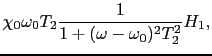 $\displaystyle \chi_{0}\omega_{0}T_{2}{1 \over{1 + (\omega - \omega_{0})^{2}T_{2}^{2}}}H_{1},$