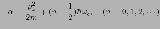 $\displaystyle -\alpha = \frac{p_{z}^{2}}{2m} + (n + \frac{1}{2})\hbar\omega_{\rm c},\ \ \ (n = 0, 1, 2, \cdots)$