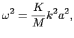 $\displaystyle \omega^{2} = {K \over{M}}k^{2}a^{2},$