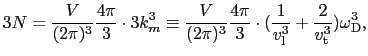 $\displaystyle 3N = {V \over{(2\pi)^{3}}}{4\pi \over{3}}\cdot 3k_{m}^{3} \equiv ...
...}}\cdot({1 \over{v_{\rm l}^{3}}} + {2 \over{v_{\rm t}^{3}}})\omega_{\rm D}^{3},$