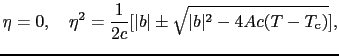 $\displaystyle \eta = 0,\ \ \ \eta^{2} = {1 \over{2c}}[\vert b\vert \pm \sqrt{\vert b\vert^{2} - 4Ac(T - T_{\rm c})}],$