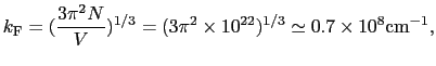 $\displaystyle k_{\rm F} = ({3\pi^{2}N \over{V}})^{1/3} = (3\pi^{2}\times10^{22})^{1/3} \simeq 0.7\times10^{8} {\rm cm}^{-1},$