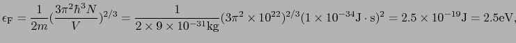 $\displaystyle \epsilon_{\rm F} = {1 \over{2m}}({3\pi^{2}\hbar^{3}N \over{V}})^{...
...es10^{-34} {\rm J}\cdot{\rm s})^{2} = 2.5\times10^{-19} {\rm J} = 2.5 {\rm eV},$