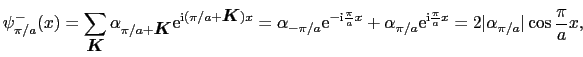 $\displaystyle \psi_{\pi/a}^{-}(x) = \sum_{\mbox{\boldmath$K$}}\alpha_{\pi/a + \...
...}{\rm e}^{{\rm i}\frac{\pi}{a}x} = 2\vert\alpha_{\pi/a}\vert\cos\frac{\pi}{a}x,$