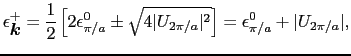 $\displaystyle \epsilon_{\mbox{\boldmath$k$}}^{+} = {1 \over{2}}\left[2\epsilon_...
...ert U_{2\pi/a}\vert^{2}}\right] = \epsilon_{\pi/a}^{0} + \vert U_{2\pi/a}\vert,$