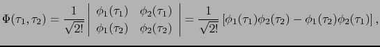 $\displaystyle \Phi(\tau_{1}, \tau_{2}) = \frac{1}{\sqrt{2!}}
\left\vert \begin{...
...{1}(\tau_{1})\phi_{2}(\tau_{2}) - \phi_{1}(\tau_{2})\phi_{2}(\tau_{1}) \right],$