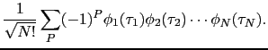 $\displaystyle \frac{1}{\sqrt{N!}}\sum_{P}(-1)^{P}\phi_{1}(\tau_{1})\phi_{2}(\tau_{2})\cdots\phi_{N}(\tau_{N}).$