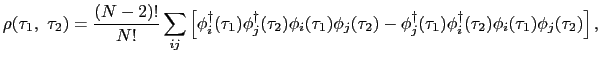 $\displaystyle \rho(\tau_{1},\ \tau_{2}) = \frac{(N-2)!}{N!}\sum_{ij}\left[\phi_...
...\tau_{1})\phi^{\dag }_{i}(\tau_{2})\phi_{i}(\tau_{1})\phi_{j}(\tau_{2})\right],$