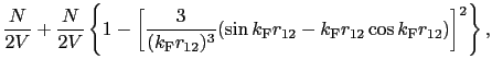 $\displaystyle \frac{N}{2V}+\frac{N}{2V}\left\{
1-\left[\frac{3}{(k_{\rm F}r_{12...
...\sin k_{\rm F}r_{12} - k_{\rm F}r_{12}\cos k_{\rm F}r_{12})\right]^{2}\right\},$