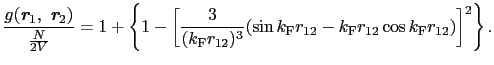 $\displaystyle \frac{g(\mbox{\bfseries\itshape {r}}_{1},\ \mbox{\bfseries\itshap...
...\sin k_{\rm F}r_{12} - k_{\rm F}r_{12}\cos k_{\rm F}r_{12})\right]^{2}\right\}.$