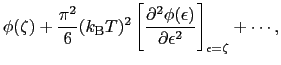 $\displaystyle \phi(\zeta) + \frac{\pi^{2}}{6}(k_{\rm B}T)^{2}\left[\frac{\partial^{2}\phi(\epsilon)}{\partial \epsilon^{2}}\right]_{\epsilon=\zeta} + \cdots,$
