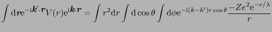 $\displaystyle \int{\rm d}\mbox{\bfseries\itshape {r}}{\rm e}^{-{\rm i}\mbox{\bf...
...\phi {\rm e}^{-{\rm i}(k - k')r\cos\theta}\frac{-Ze^{2}{\rm e}^{-r/\lambda}}{r}$