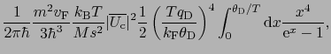 $\displaystyle \frac{1}{2\pi\hbar}\frac{m^{2}v_{\rm F}}{3\hbar^{3}}\frac{k_{\rm ...
...D}}\right)^{4}\int_{0}^{\theta_{\rm D}/T}{\rm d}x\frac{x^{4}}{{\rm e}^{x} - 1},$