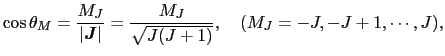$\displaystyle \cos \theta_{M}
=
\frac{M_{J}}{\left\vert \mbox{\boldmath$J$} \ri...
...ert}
=
\frac{M_{J}}{\sqrt{J(J + 1)}},
\ \ \
(M_{J} = - J, - J + 1, \cdots, J),$
