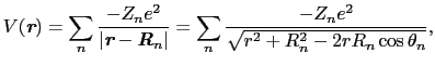 $\displaystyle V(\mbox{\bfseries\itshape {r}}) = \sum_{n}{-Z_{n}e^{2} \over{\ver...
... \sum_{n}{-Z_{n}e^{2} \over{\sqrt{r^{2} + R_{n}^{2} - 2rR_{n}\cos\theta_{n}}}},$
