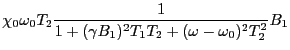 $\displaystyle \chi_{0}\omega_{0}T_{2}{1 \over{1 + (\gamma B_{1})^{2}T_{1}T_{2} + (\omega - \omega_{0})^{2}T_{2}^{2}}}B_{1}$