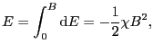 $\displaystyle E
=
\int_{0}^{B} {\rm d}E
=
- \frac{1}{2} \chi B^{2},$