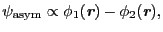 $\displaystyle \psi_{\rm asym} \propto \phi_{1}(\mbox{\bfseries\itshape {r}}) - \phi_{2}(\mbox{\bfseries\itshape {r}}),$