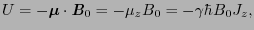 $\displaystyle U = -\mbox{\boldmath$\mu$}\cdot\mbox{\bfseries\itshape {B}}_{0} = -\mu_{z}B_{0} = -\gamma\hbar B_{0}J_{z},$