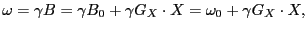 $\displaystyle \omega = \gamma B = \gamma B_{0} + \gamma G_{X}\cdot X = \omega_{0} + \gamma G_{X}\cdot X,$