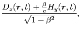 $\displaystyle {D_{y}(\mbox{\boldmath$r$}, t) - {\beta \over{c}}H_{z}(\mbox{\boldmath$r$}, t) \over{\sqrt{1 - \beta^{2}}}},$