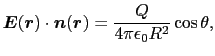 $\displaystyle \mbox{\boldmath$E$}(\mbox{\boldmath$r$})\cdot\mbox{\boldmath$n$}(\mbox{\boldmath$r$})
=
{Q\over{4\pi\epsilon_{0}R^{2}}}\cos\theta,$