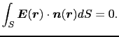 $\displaystyle \int_{S} \mbox{\boldmath$E$}(\mbox{\boldmath$r$})\cdot\mbox{\boldmath$n$}(\mbox{\boldmath$r$})dS
= 0.$