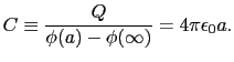 $\displaystyle C
\equiv
{Q\over{\phi(a) - \phi(\infty)}}
=
4\pi\epsilon_{0}a.$