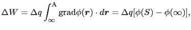 $\displaystyle \Delta W
=
\Delta q \int_{\infty}^{\rm A}{\rm grad} \phi(\mbox{\boldmath$r$}) \cdot d\mbox{\boldmath$r$}
=
\Delta q [\phi(S) - \phi(\infty)],$