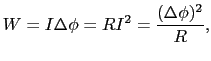 $\displaystyle W
=
I \Delta \phi
=
RI^{2}
=
{(\Delta \phi)^{2} \over{R}},$