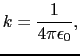 $\displaystyle k = {1\over{4\pi\epsilon_{0}}},$