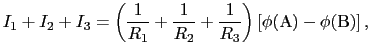 $\displaystyle I_{1} + I_{2} + I_{3}
=
\left ( {1 \over{R_{1}}} + {1 \over{R_{2}}} + {1 \over{R_{3}}} \right ) \left [ \phi ({\rm A}) - \phi ({\rm B}) \right ],$
