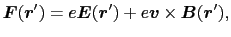 $\displaystyle \mbox{\boldmath$F$}(\mbox{\boldmath$r$}')
=
e \mbox{\boldmath$E$}...
...$}') + e \mbox{\boldmath$v$} \times \mbox{\boldmath$B$}(\mbox{\boldmath$r$}') ,$