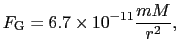 $\displaystyle F_{\rm G} = 6.7 \times 10^{-11} {mM \over{r^{2}}},$