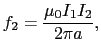 $\displaystyle f_{2}
=
{\mu_{0} I_{1} I_{2} \over{2 \pi a}},$