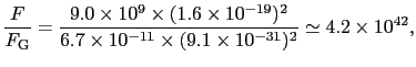 $\displaystyle {F \over{F_{\rm G}}} = {9.0 \times 10^{9} \times (1.6 \times 10^{...
...7 \times 10^{-11} \times (9.1 \times 10^{-31})^{2}}} \simeq 4.2 \times 10^{42},$