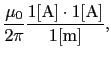 $\displaystyle {\mu_{0} \over{2 \pi}}{1 [{\rm A}] \cdot 1 [{\rm A}] \over{1 [{\rm m}]}},$