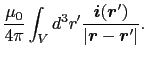 $\displaystyle {\mu_{0} \over{4 \pi}}
\int_{V} d^{3}r' {\mbox{\boldmath$i$}(\mbox{\boldmath$r$}') \over{\vert\mbox{\boldmath$r$} - \mbox{\boldmath$r$}'\vert}}.$