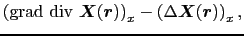 $\displaystyle \left ( {\rm grad}\ {\rm div}\ \mbox{\boldmath$X$}(\mbox{\boldmat...
...t )_{x} - \left ( \Delta \mbox{\boldmath$X$}(\mbox{\boldmath$r$}) \right )_{x},$