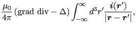 $\displaystyle {\mu_{0} \over{4\pi}} \left ( {\rm grad}\ {\rm div} - \Delta \rig...
...x{\boldmath$r$}') \over{\vert \mbox{\boldmath$r$}-\mbox{\boldmath$r$}' \vert}},$