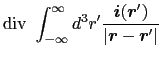 $\displaystyle {\rm div}\ \int_{-\infty}^{\infty} d^{3}r' {\mbox{\boldmath$i$}(\mbox{\boldmath$r$}') \over{\vert \mbox{\boldmath$r$}-\mbox{\boldmath$r$}' \vert}}$