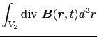 $\displaystyle \int_{V_{2}}{\rm div}\ \mbox{\boldmath$B$}(\mbox{\boldmath$r$}, t)d^{3}r$