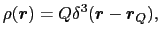 $\displaystyle \rho(\mbox{\boldmath$r$}) = Q\delta^{3}(\mbox{\boldmath$r$} - \mbox{\boldmath$r$}_{Q}),$