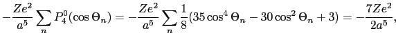 $\displaystyle -{Ze^{2} \over{a^{5}}}\sum_{n}P_{4}^{0}(\cos\Theta_{n}) = -{Ze^{2...
...{8}(35\cos^{4}\Theta_{n} - 30\cos^{2}\Theta_{n} + 3) = -\frac{7Ze^{2}}{2a^{5}},$