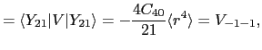 $\displaystyle = \langle Y_{21}\vert V\vert Y_{21}\rangle = -\frac{4C_{40}}{21}\langle r^{4}\rangle = V_{-1-1},$