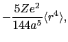 $\displaystyle -\frac{5Ze^{2}}{144a^{5}}\langle r^{4}\rangle,$