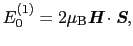 $\displaystyle E_{0}^{(1)} = 2\mu_{\rm B}\mbox{\bfseries\itshape {H}}\cdot\mbox{\bfseries\itshape {S}},$