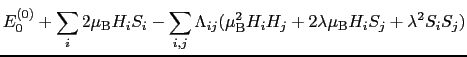 $\displaystyle E_{0}^{(0)} + \sum_{i}2\mu_{\rm B}H_{i}S_{i} - \sum_{i, j}\Lambda...
..._{\rm B}^{2}H_{i}H_{j} + 2\lambda\mu_{\rm B}H_{i}S_{j} + \lambda^{2}S_{i}S_{j})$