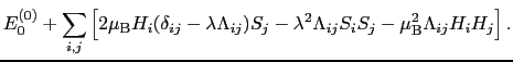 $\displaystyle E_{0}^{(0)} + \sum_{i, j}\left[2\mu_{\rm B}H_{i}(\delta_{ij} - \l...
...ambda^{2}\Lambda_{ij}S_{i}S_{j} - \mu_{\rm B}^{2}\Lambda_{ij}H_{i}H_{j}\right].$